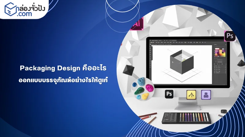 Packaging Design คืออะไร? เทคนิคการออกแบบบรรจุภัณฑ์ให้โดดเด่นและดึงดูดลูกค้า